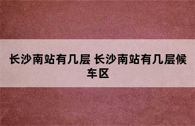 长沙南站有几层 长沙南站有几层候车区